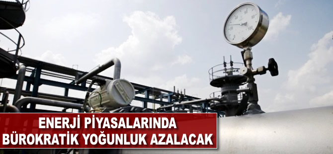 Enerji piyasalarında bürokratik yoğunluk azalacak