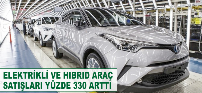 Elektrikli ve hibrid araç satışları yüzde 330 arttı