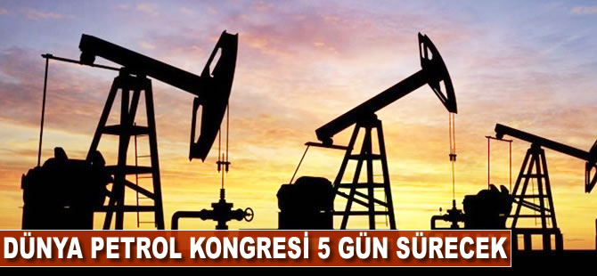 Dünya Petrol Kongresi 5 gün sürecek