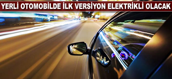 Yerli otomobilde ilk versiyon elektrikli olacak