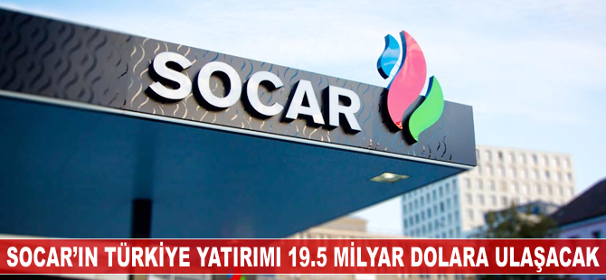 SOCAR'ın Türkiye'de yatırımı 19.5 milyar dolara ulaşacak