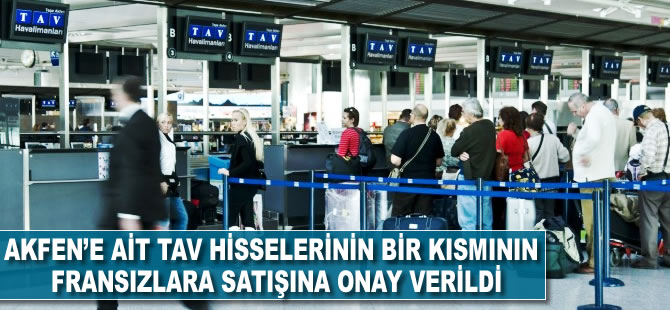 Akfen'e ait TAV hisselerinin bir kısmının Fransızlara satışına onay verildi