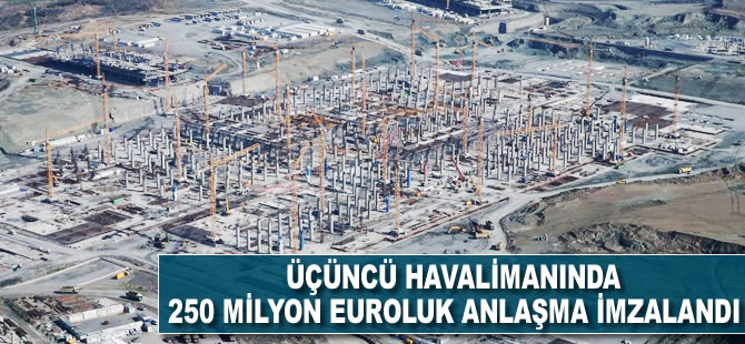 3. havalimanında 250 milyon Euro'luk anlaşma