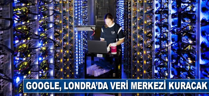 Google, Londra'da veri merkezi kuracak