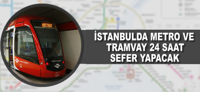 İstanbul'da metro ve tramvay 24 saat sefer yapacak.