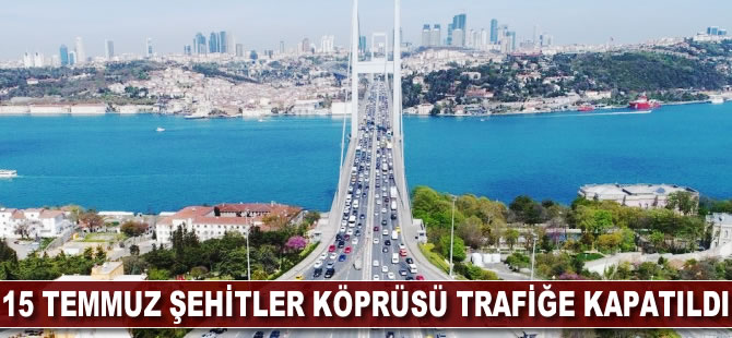 15 Temmuz Şehitler Köprüsü trafiğe kapatıldı