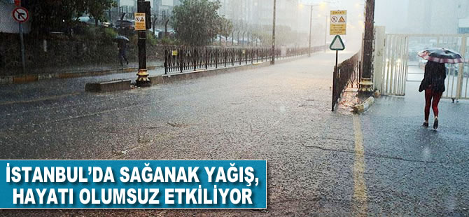 İstanbul'da sağanak yağış, hayatı olumsuz etkiliyor