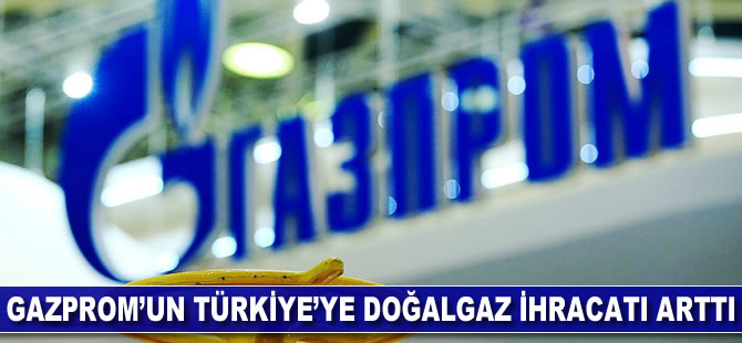 Gazprom'un Türkiye'ye doğalgaz ihracatı arttı