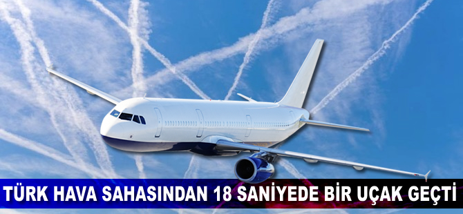 Türk hava sahasından 18 saniyede bir uçak geçti