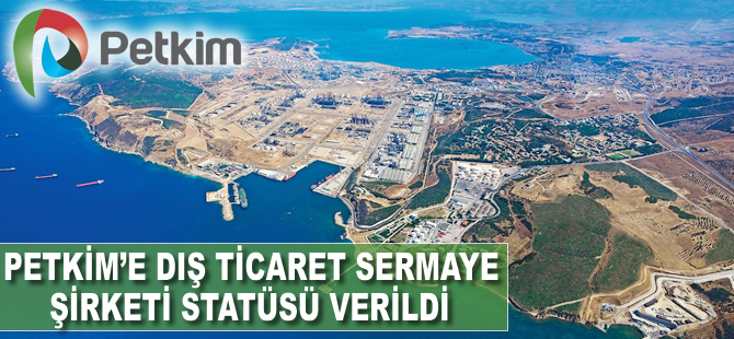 Petkim'e dış ticaret sermaye şirketi statüsü verildi