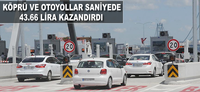 Köprü ve otoyollar saniyede 43.66 lira kazandırdı