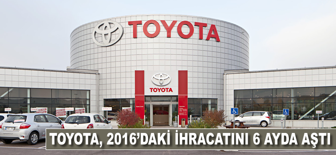 Toyota, 2016'daki ihracatını 6 ayda aştı