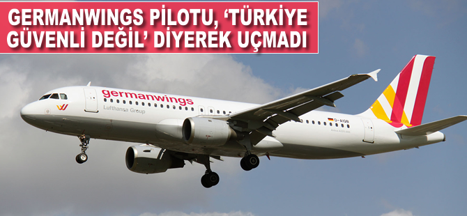 Germanwings Havayolları'nın pilotu 'Türkiye güvenli değil' diyerek uçmadı