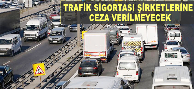 Trafik sigortası şirketlerine ceza verilmeyecek