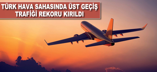 Türk hava sahasında 'üst geçiş' rekoru kırıldı