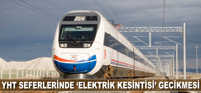 YHT seferlerinde 'elektrik kesintisi' gecikmesi