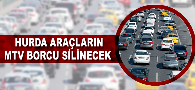 Hurda araçların MTV borcu silinecek