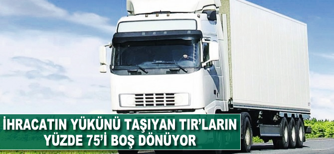 İhracat yükünü taşıyan TIR’ların yüzde 75’i boş dönüyor