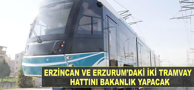 Erzincan ve Erzurum'daki iki tramvay hattını bakanlık yapacak