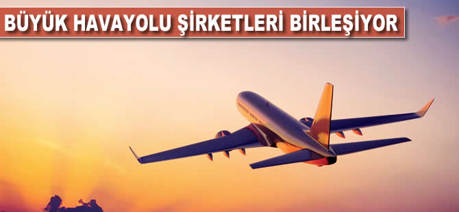 Büyük havayolu şirketleri birleşiyor