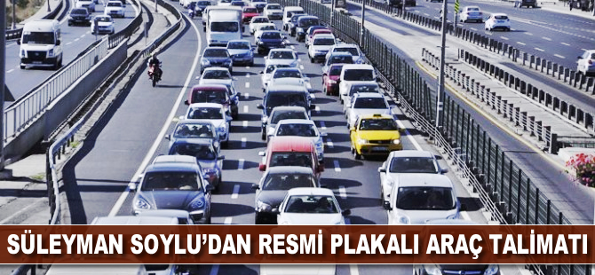 Süleyman Soylu'dan resmi plakalı araç talimatı