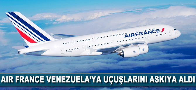 Air France, Venezuela'ya uçuşlarını askıya aldı