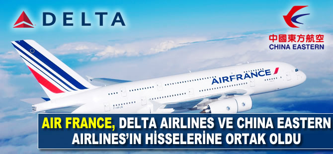 Air France, Delta Airlines ve China Airlines'ın hisselerine ortak oldu