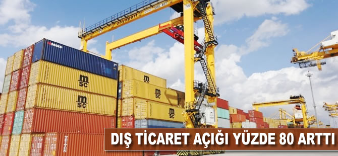 Dış ticaret açığı yüzde 80 arttı