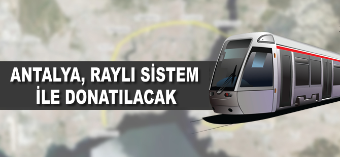 Antalya, raylı sistem ile donatılacak