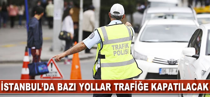 İstanbul'da bazı yollar trafiğe kapatılacak