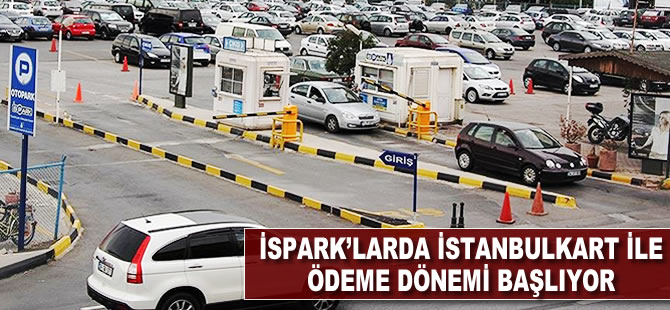 İSPARK'larda İstanbulkart ile ödeme dönemi başlıyor