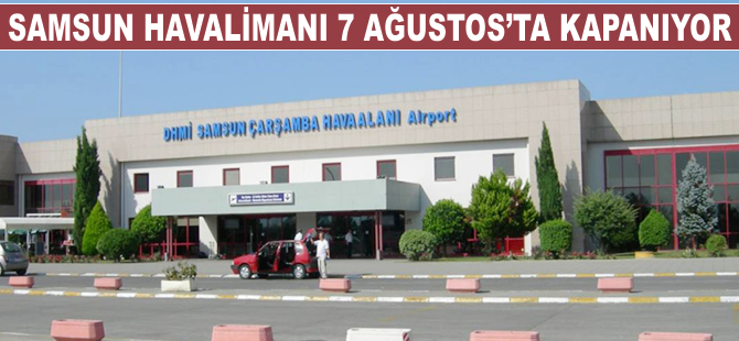 Samsun Havalimanı 7 Ağustos'ta kapanıyor