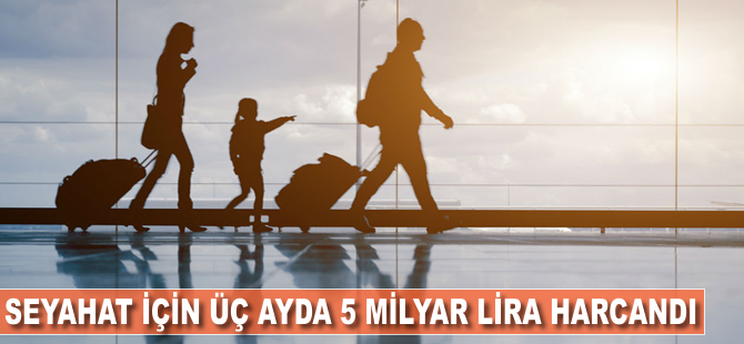 Seyahat için üç ayda 5 milyar lira harcandı