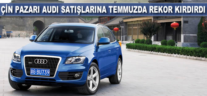 Çin pazarı Audi satışlarına temmuz ayında rekor kırdırdı