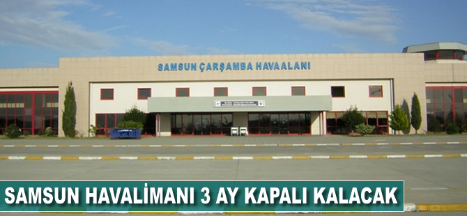 Samsun Havalimanı 3 ay kapalı kalacak