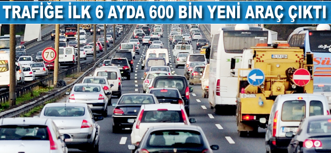 Trafiğe ilk 6 ayda 600 bin yeni araç çıktı