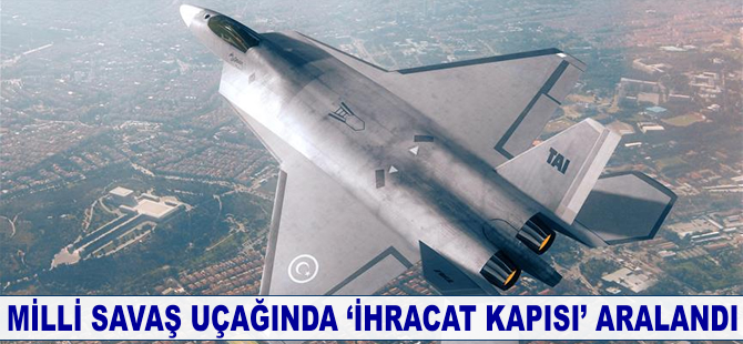 Milli savaş uçağında 'ihracat kapısı' aralandı