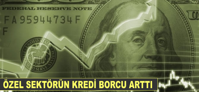 Özel sektörün kredi borcu arttı