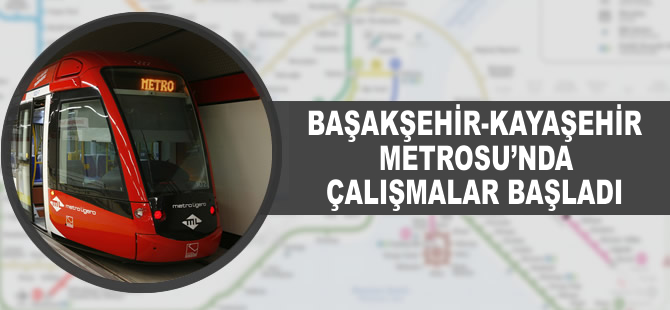 Başakşehir- Kayaşehir Metrosu'nda çalışmalar başladı