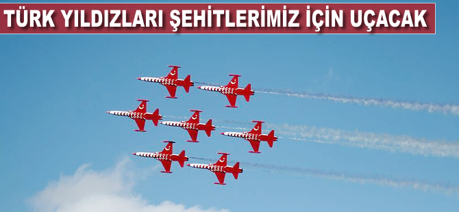 Türk Yıldızları, şehitlerimiz için uçacak