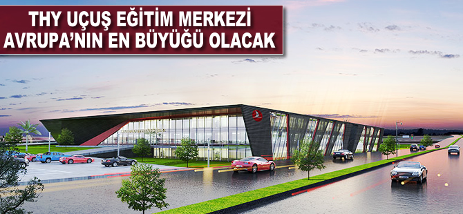 THY Uçuş Eğitim Merkezi Avrupa'nın en büyüğü olacak