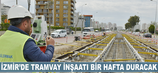 İzmir'de tramvay inşaatı 1 hafta duracak