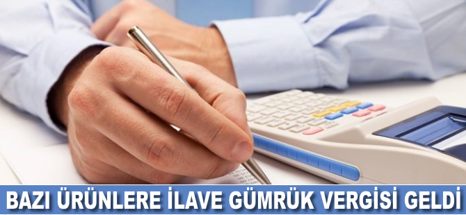 Bazı ürünlere ilave gümrük vergisi geldi