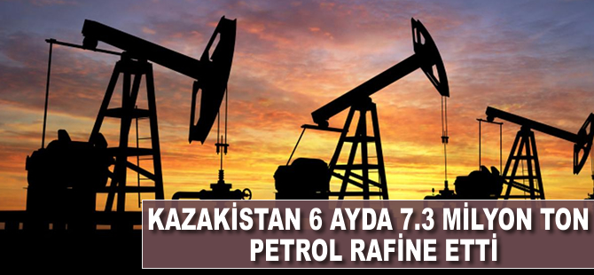 Kazakistan 6 ayda 7.3 milyon ton petrol rafine etti