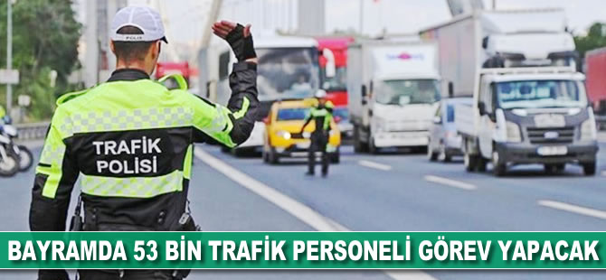 Bayramda 53 bin trafik personeli görev yapacak