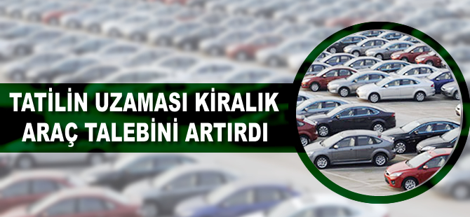 Tatilin uzaması kiralık araç talebini artırdı