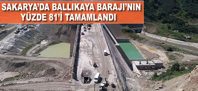 Sakarya'da Ballıkaya Barajı'nın yüzde 81'i tamamlandı