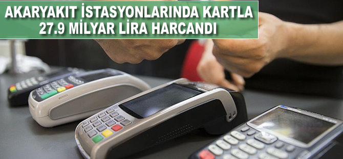 Akaryakıt istasyonlarında kartla 27.9 milyar lira harcandı