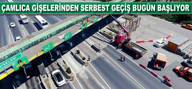 Çamlıca gişelerinde serbest geçişler bugün başlıyor