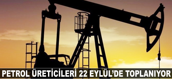 Petrol üreticileri 22 Eylül'de toplanıyor